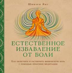 Естественное избавление от боли: как облегчить и растворить физическую боль с помощью практики медитации - Янг Шинзен